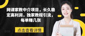 网课家教中介项目,长久稳定高利润,独家教程引流,每单赚几张-最全资源库