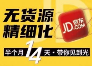 京东无货源精细化训练营，​0门槛快速上手，轻松做出无货源爆款，可复制放大做店群-最全资源库