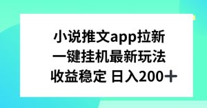小说推文APP拉新，一键挂JI新玩法，收益稳定日入200+【揭秘】-最全资源库