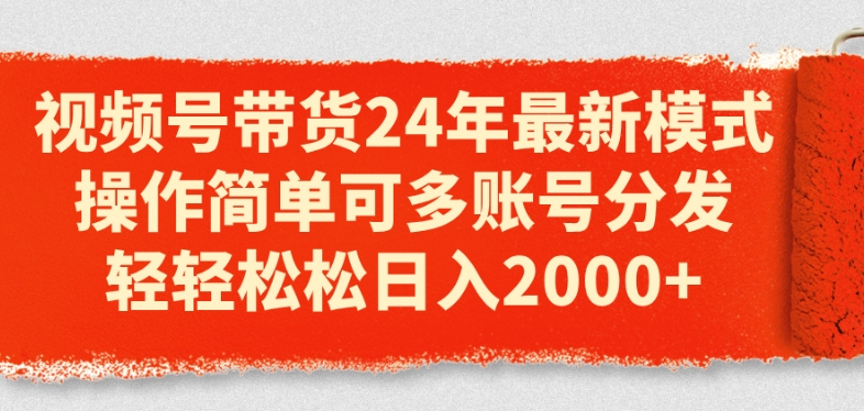 视频号带货24年最新模式，操作简单可多账号分发，轻轻松松日入2k【揭秘】-最全资源库