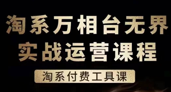 淘系万相台无界实战运营课,淘系付费工具课-最全资源库