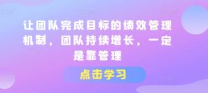 让团队完成目标的绩效管理机制，团队持续增长，一定是靠管理-最全资源库