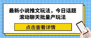 最新小说推文玩法，今日话题滚动聊天批量产玩法-最全资源库