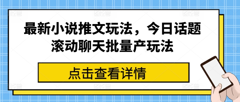 最新小说推文玩法，今日话题滚动聊天批量产玩法-最全资源库