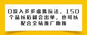 0投入多多虚拟玩法，150个品以后就会出单，也可以配合全站推广助推-最全资源库