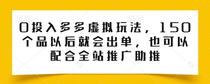 0投入多多虚拟玩法,150个品以后就会出单,也可以配合全站推广助推-最全资源库