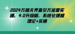 2024万相无界直引万运营实操，4.0升级版，系统化课程 理论+实操-最全资源库