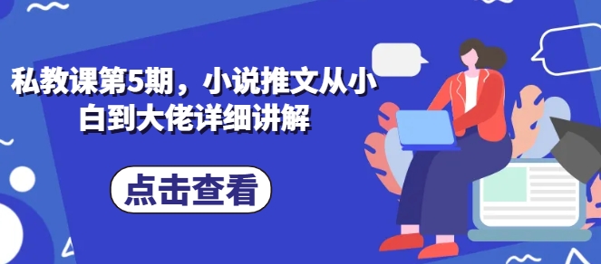 私教课第5期，小说推文从小白到大佬详细讲解-最全资源库