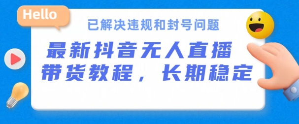 抖音无人直播带货，长期稳定，已解决违规和封号问题，开播24小时必出单【揭秘】-最全资源库