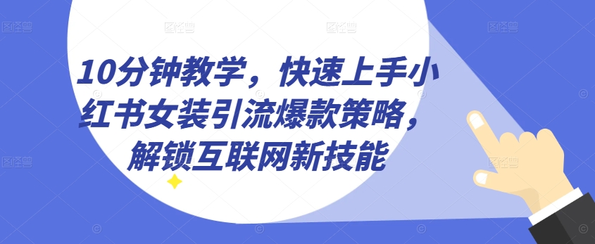 10分钟教学,快速上手小红书女装引流爆款策略,解锁互联网新技能【揭秘】-最全资源库