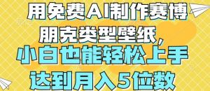 用免费AI制作赛博朋克类型壁纸,小白轻松上手,达到月入4位数【揭秘】-最全资源库