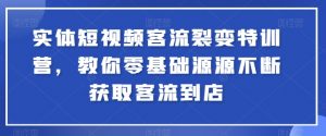 实体短视频客流裂变特训营，教你零基础源源不断获取客流到店-最全资源库