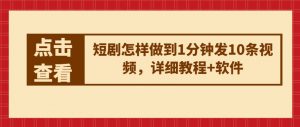 短剧怎样做到1分钟发10条视频，详细教程+软件-最全资源库