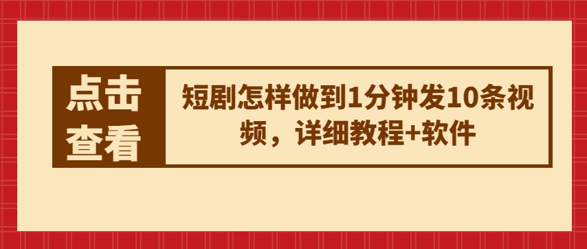 短剧怎样做到1分钟发10条视频，详细教程+软件-最全资源库