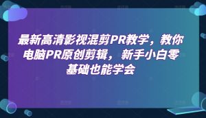 最新高清影视混剪PR教学,教你电脑PR原创剪辑, 新手小白零基础也能学会-最全资源库
