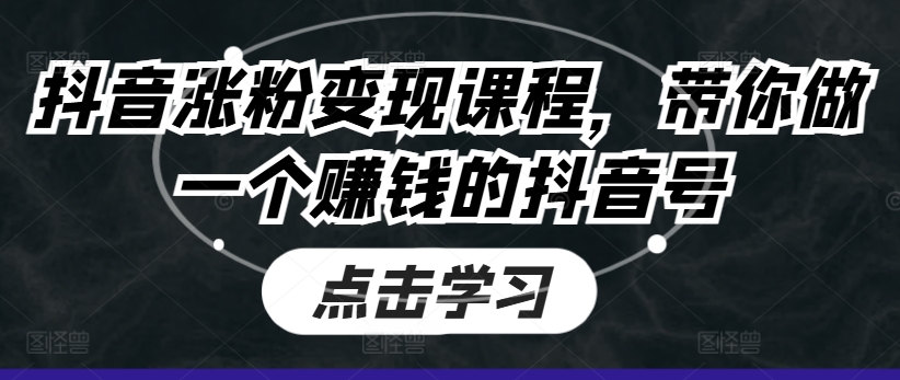 抖音涨粉变现课程,带你做一个赚钱的抖音号-最全资源库