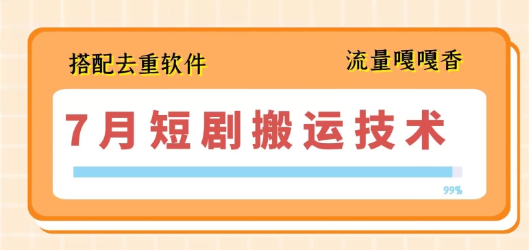 7月最新短剧搬运技术，搭配去重软件操作-最全资源库