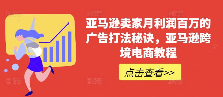 亚马逊卖家月利润百万的广告打法秘诀，亚马逊跨境电商教程-最全资源库