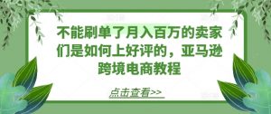 不能刷单了月入百万的卖家们是如何上好评的，亚马逊跨境电商教程-最全资源库