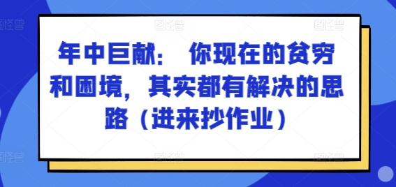 某付费文章:年中巨献: 你现在的贫穷和困境,其实都有解决的思路 (进来抄作业)-最全资源库