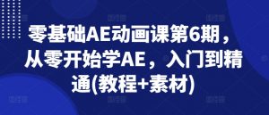 零基础AE动画课第6期，从零开始学AE，入门到精通(教程+素材)-最全资源库