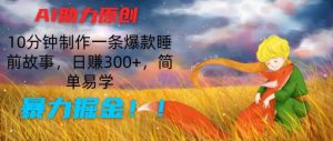 AI助力原创:10分钟制作一条爆款睡前故事,日赚300+,简单易学,暴力掘金【揭秘】-最全资源库
