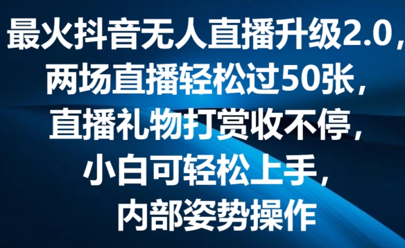 最火抖音无人直播升级2.0,弹幕游戏互动,两场直播轻松过50张,直播礼物打赏收不停【揭秘】-最全资源库