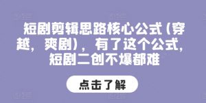 短剧剪辑思路核心公式(穿越，爽剧)，有了这个公式，短剧二创不爆都难-最全资源库
