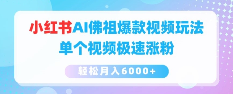小红书AI佛祖爆款视频玩法，单个视频极速涨粉，轻松月入6000+【揭秘】-最全资源库