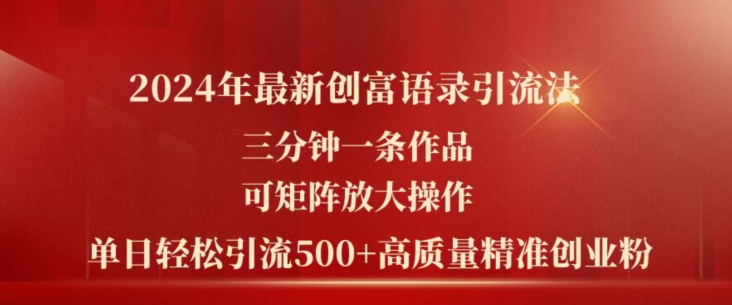 2024年最新创富语录引流法,三分钟一条作品,可矩阵放大操作,单日轻松引流500+高质量创业粉-最全资源库