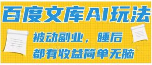 2024百度文库AI玩法，无脑操作可批量发大，实现被动副业收入，管道化收益【揭秘】-最全资源库