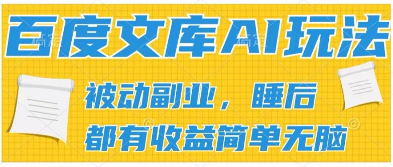 2024百度文库AI玩法，无脑操作可批量发大，实现被动副业收入，管道化收益【揭秘】-最全资源库