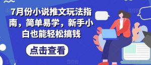 7月份小说推文玩法指南，简单易学，新手小白也能轻松搞钱-最全资源库