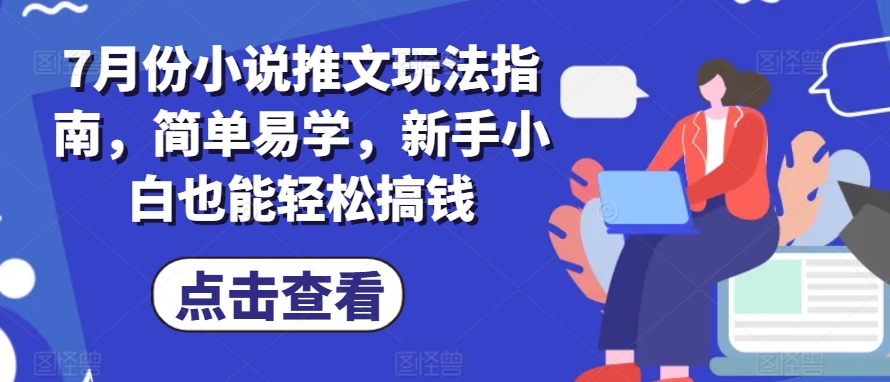 7月份小说推文玩法指南，简单易学，新手小白也能轻松搞钱-最全资源库