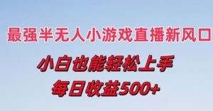 最强半无人直播小游戏新风口，小白也能轻松上手，每日收益5张【揭秘】-最全资源库