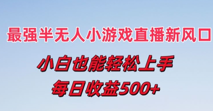 最强半无人直播小游戏新风口，小白也能轻松上手，每日收益5张【揭秘】-最全资源库