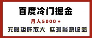 百度冷门掘金，月入5000+，无限矩阵放大，实现管道躺赚收益【揭秘】-最全资源库
