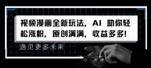 视频漫画全新玩法，AI 助你轻松涨粉，原创满满，收益多多【揭秘】-最全资源库