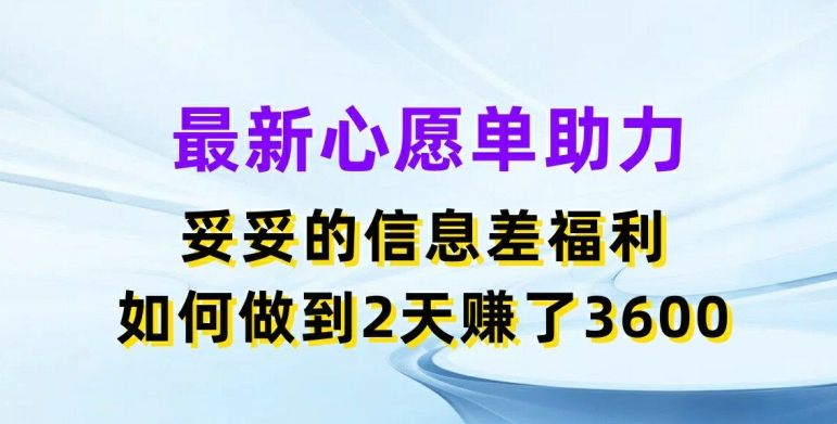最新心愿单助力，妥妥的信息差福利，两天赚了3.6K【揭秘】-最全资源库