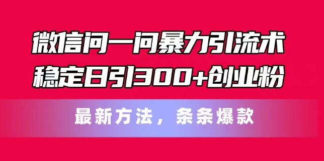 微信问一问暴力引流术,稳定日引300+创业粉,最新方法,条条爆款【揭秘】-最全资源库
