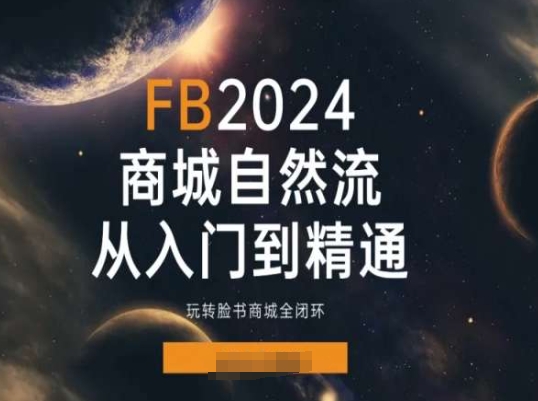 2024Faceboo商城自然流(从入门到精通)，玩转脸书商城全闭环-最全资源库