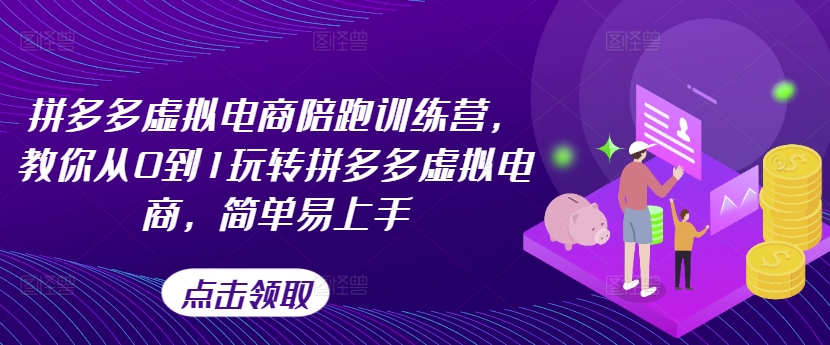 拼多多虚拟电商陪跑训练营，教你从0到1玩转拼多多虚拟电商，简单易上手-最全资源库