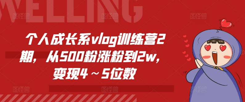 个人成长系vlog训练营2期，从500粉涨粉到2w，变现4～5位数-最全资源库