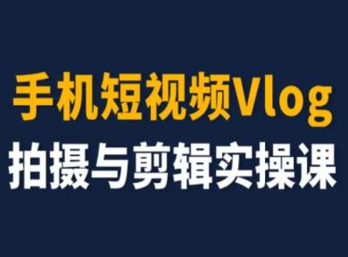 手机短视频Vlog拍摄与剪辑实操课，小白变大师-最全资源库