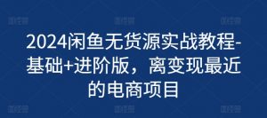 2024闲鱼无货源实战教程-基础+进阶版，离变现最近的电商项目-最全资源库