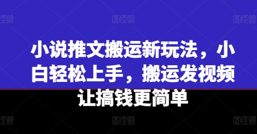 小说推文搬运新玩法，小白轻松上手，搬运发视频让搞钱更简单-最全资源库