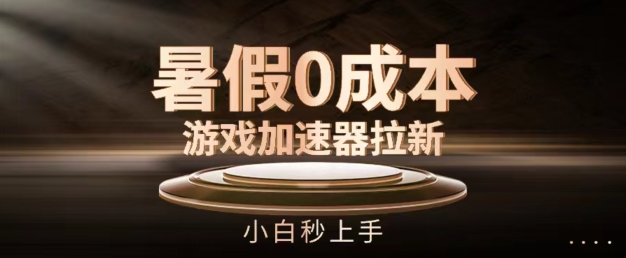 暑假0成本游戏加速器拉新,小白秒上手,无需投资【揭秘】-最全资源库