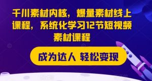 千川素材内核，爆量素材线上课程，系统化学习12节短视频素材课程-最全资源库