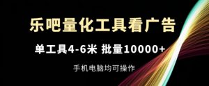 乐吧量化工具看广告，单工具4-6米，批量1w+，手机电脑均可操作【揭秘】-最全资源库