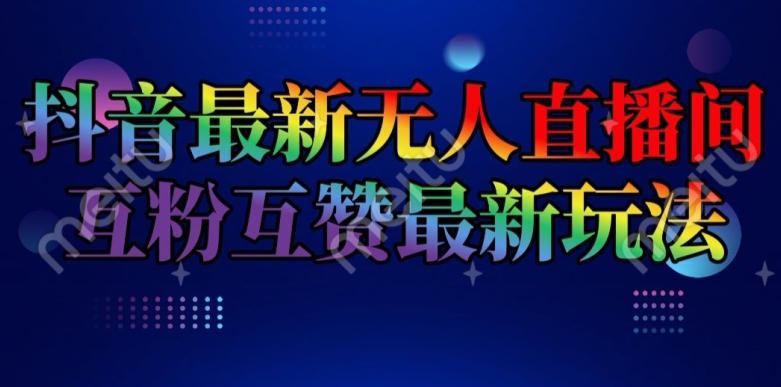 抖音最新无人直播间互粉互赞新玩法，一天收益2k+【揭秘】-最全资源库